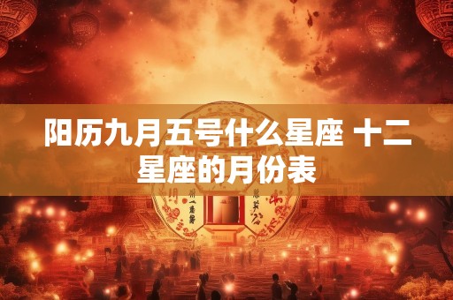 阳历九月五号什么星座 十二星座的月份表