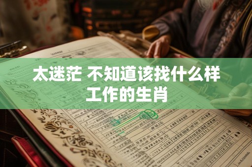 太迷茫 不知道该找什么样工作的生肖