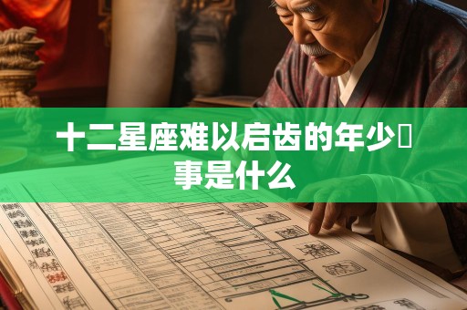 十二星座难以启齿的年少囧事是什么