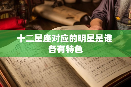 十二星座对应的明星是谁 各有特色