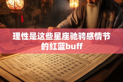 理性是这些星座驰骋感情节的红蓝buff
