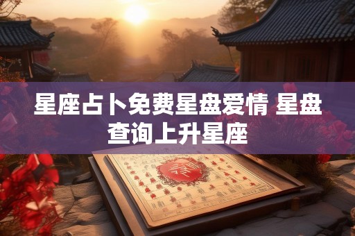 星座占卜免费星盘爱情 星盘查询上升星座