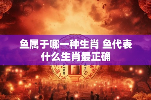 鱼属于哪一种生肖 鱼代表什么生肖最正确