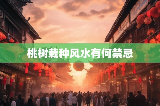 详细阅读:桃树栽种风水有何禁忌 桃树栽种风水有何禁忌