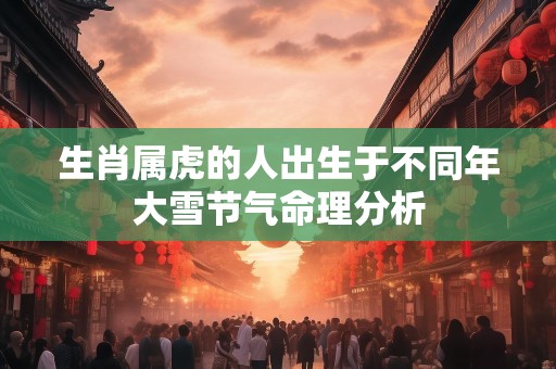 生肖属虎的人出生于不同年大雪节气命理分析