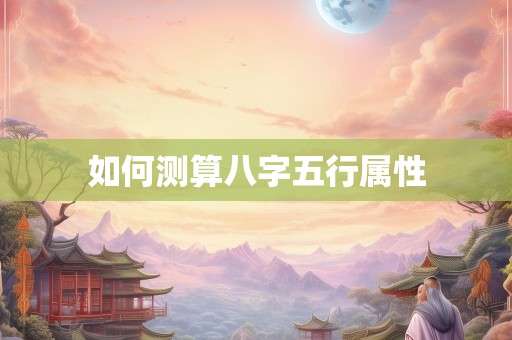 如何测算八字五行属性