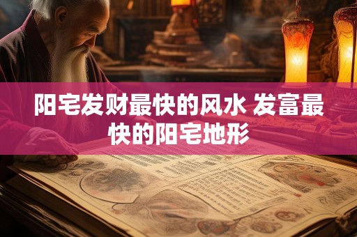 阳宅发财最快的风水 发富最快的阳宅地形