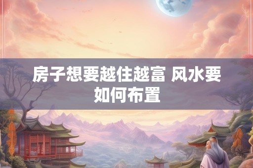 房子想要越住越富 风水要如何布置