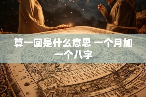 算一回是什么意思 一个月加一个八字