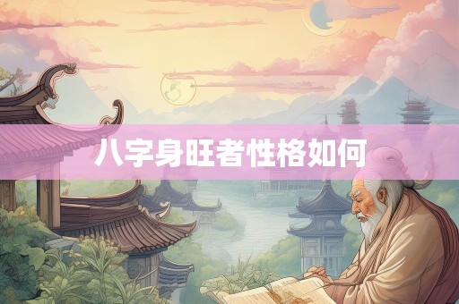 八字身旺者性格如何