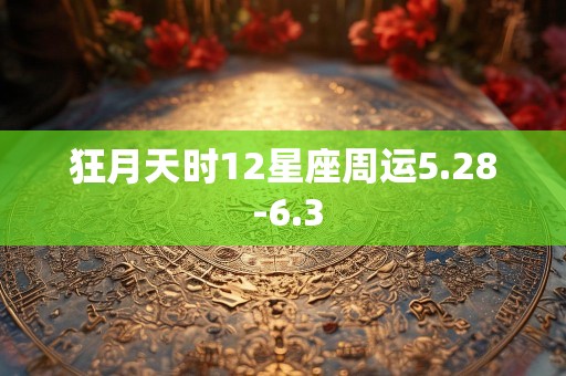 狂月天时12星座周运5.28 -6.3