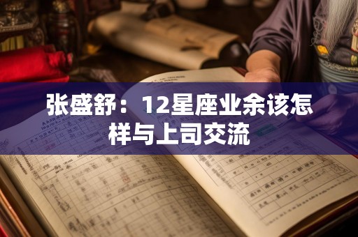 张盛舒：12星座业余该怎样与上司交流