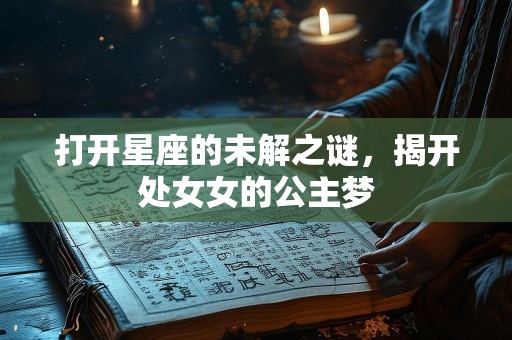 打开星座的未解之谜，揭开处女女的公主梦