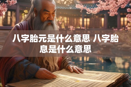 八字胎元是什么意思 八字胎息是什么意思