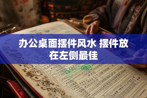 办公桌面摆件风水 摆件放在左侧最佳