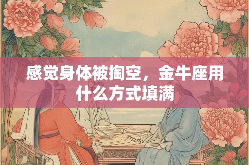 感觉身体被掏空，金牛座用什么方式填满