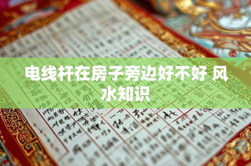 电线杆在房子旁边好不好 风水知识