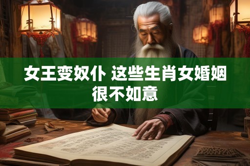 女王变奴仆 这些生肖女婚姻很不如意