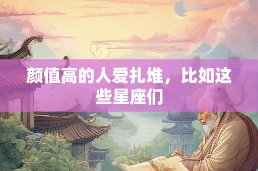 颜值高的人爱扎堆，比如这些星座们