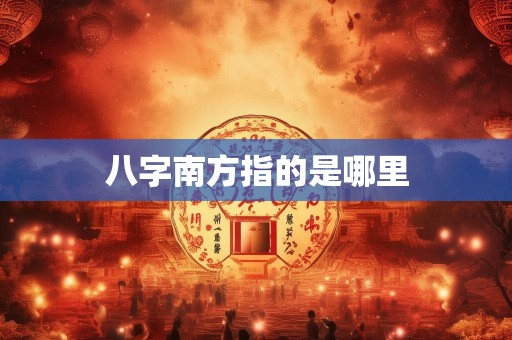 八字南方指的是哪里
