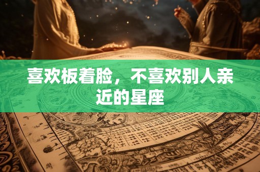 喜欢板着脸，不喜欢别人亲近的星座