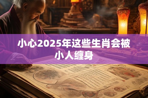 小心2025年这些生肖会被小人缠身