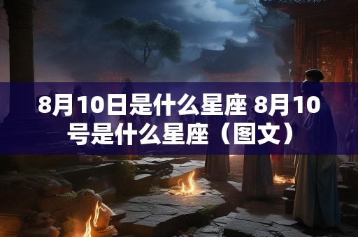 8月10日是什么星座 8月10号是什么星座（图文）