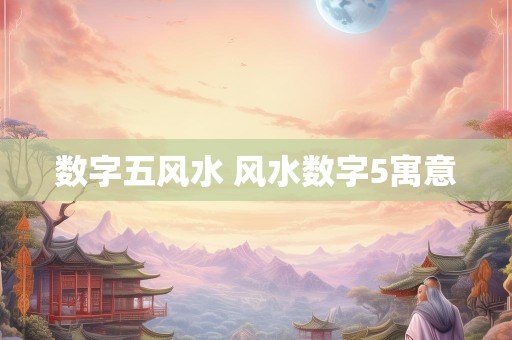 数字五风水 风水数字5寓意