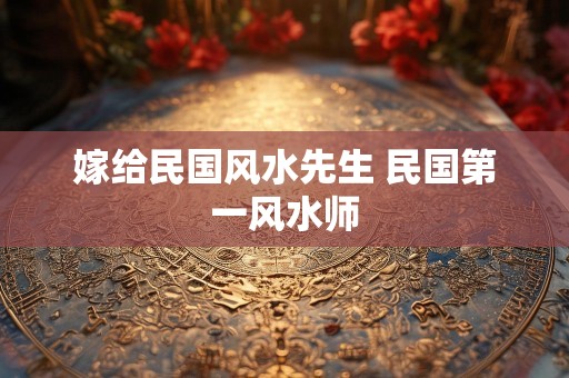嫁给民国风水先生 民国第一风水师