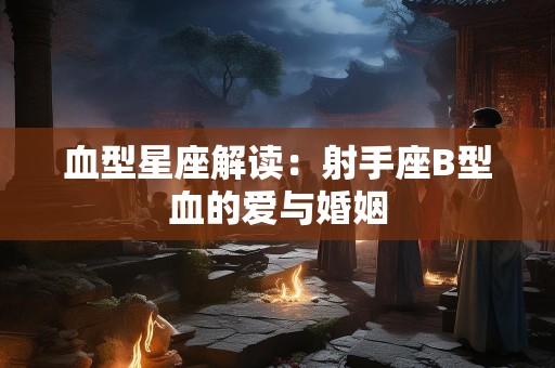 血型星座解读：射手座B型血的爱与婚姻