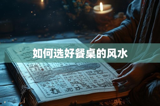如何选好餐桌的风水