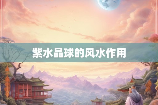 紫水晶球的风水作用