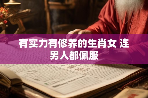 有实力有修养的生肖女 连男人都佩服