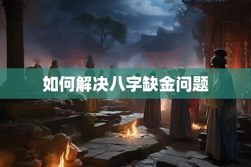 如何解决八字缺金问题
