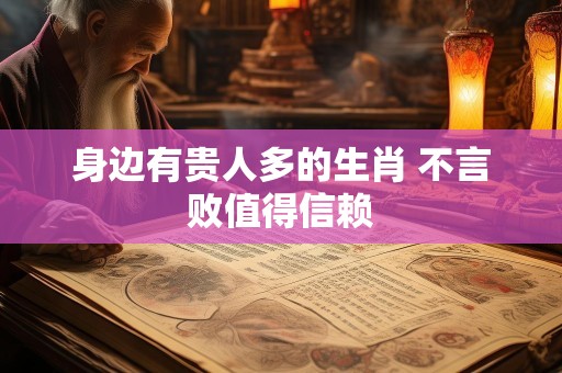 身边有贵人多的生肖 不言败值得信赖