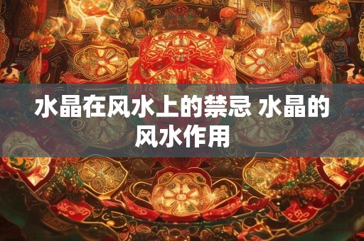 水晶在风水上的禁忌 水晶的风水作用