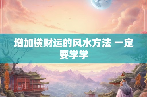 增加横财运的风水方法 一定要学学