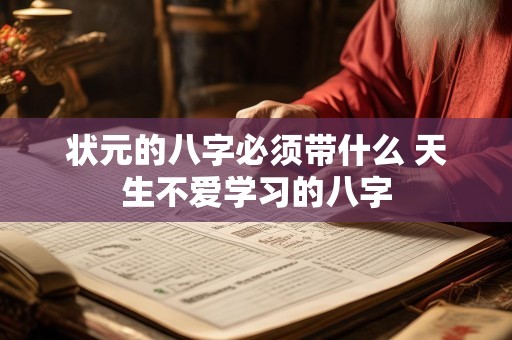 状元的八字必须带什么 天生不爱学习的八字