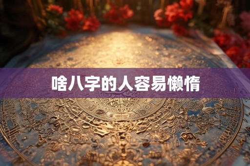 啥八字的人容易懒惰
