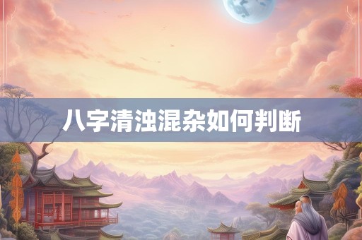 八字清浊混杂如何判断
