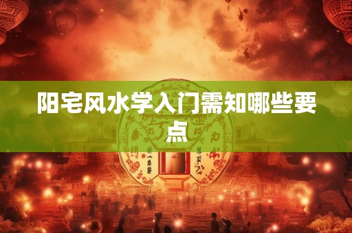 阳宅风水学入门需知哪些要点