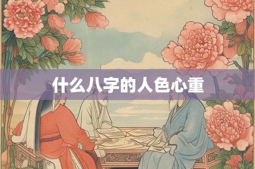 什么八字的人色心重