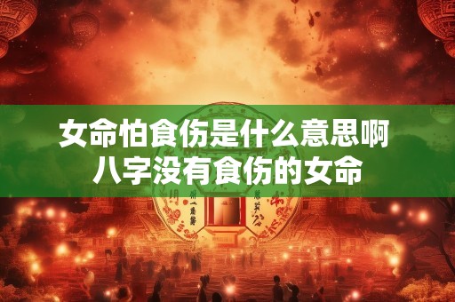 女命怕食伤是什么意思啊 八字没有食伤的女命