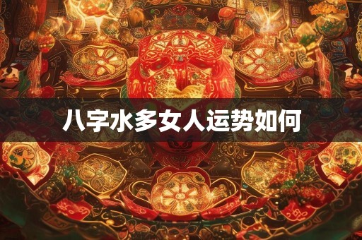 八字水多女人运势如何