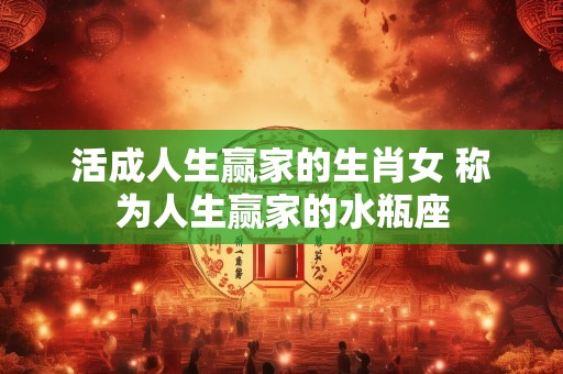 活成人生赢家的生肖女 称为人生赢家的水瓶座