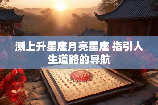 测上升星座月亮星座 指引人生道路的导航