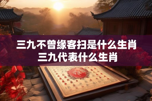 三九不曾缘客扫是什么生肖 三九代表什么生肖
