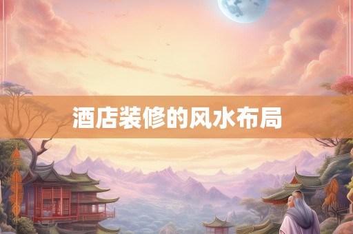 酒店装修的风水布局