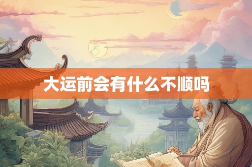大运前会有什么不顺吗