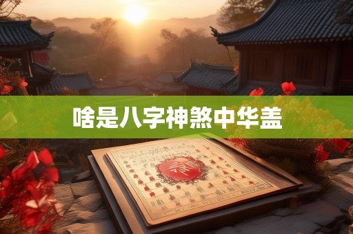 啥是八字神煞中华盖